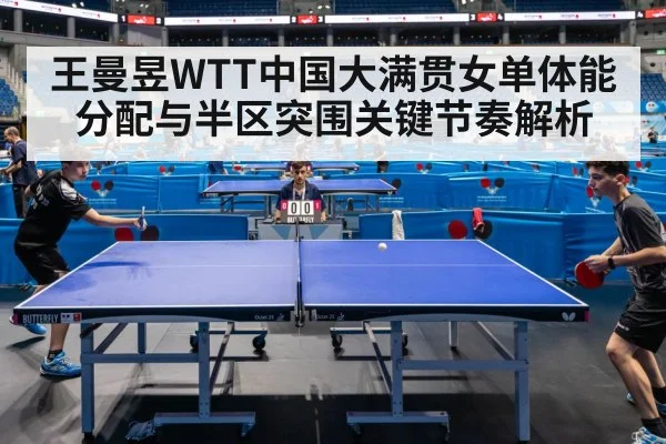 王曼昱WTT中国大满贯女单体能分配与半区突围关键节奏解析