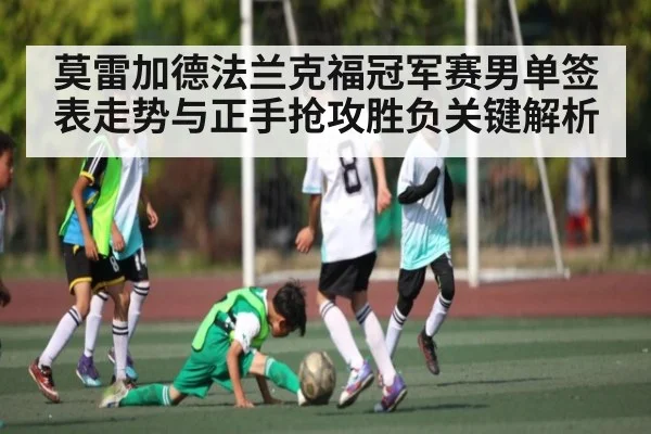 莫雷加德法兰克福冠军赛男单签表走势与正手抢攻胜负关键解析